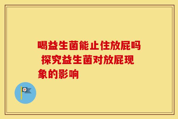喝益生菌能止住放屁吗 探究益生菌对放屁现象的影响