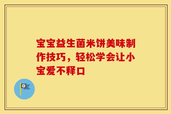 宝宝益生菌米饼美味制作技巧，轻松学会让小宝爱不释口