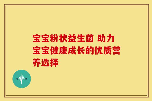 宝宝粉状益生菌 助力宝宝健康成长的优质营养选择
