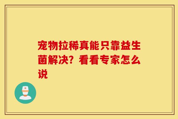宠物拉稀真能只靠益生菌解决？看看专家怎么说
