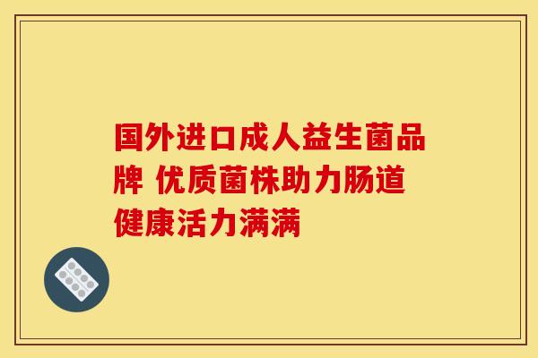 国外进口成人益生菌品牌 优质菌株助力肠道健康活力满满 国外进口成人益生菌品牌 优质菌株助力肠道健康活力满满