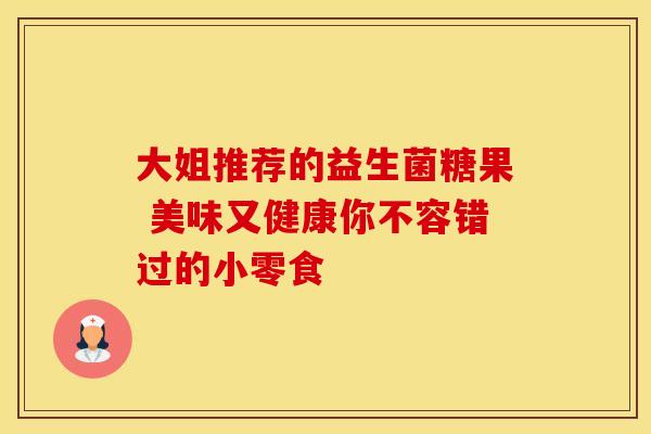 大姐推荐的益生菌糖果 美味又健康你不容错过的小零食
