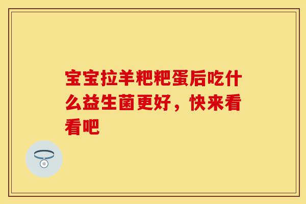 宝宝拉羊粑粑蛋后吃什么益生菌更好，快来看看吧