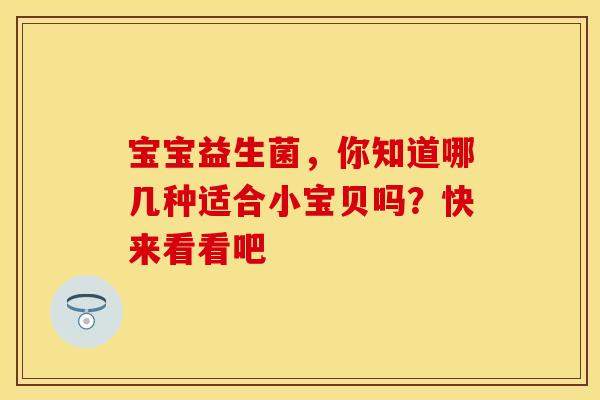 宝宝益生菌，你知道哪几种适合小宝贝吗？快来看看吧