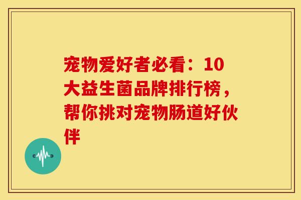 宠物爱好者必看：10大益生菌品牌排行榜，帮你挑对宠物肠道好伙伴