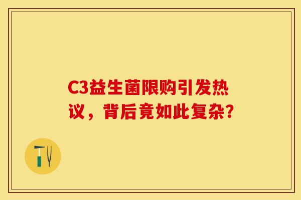 C3益生菌限购引发热议，背后竟如此复杂？