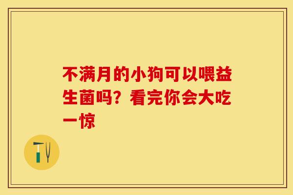 不满月的小狗可以喂益生菌吗？看完你会大吃一惊