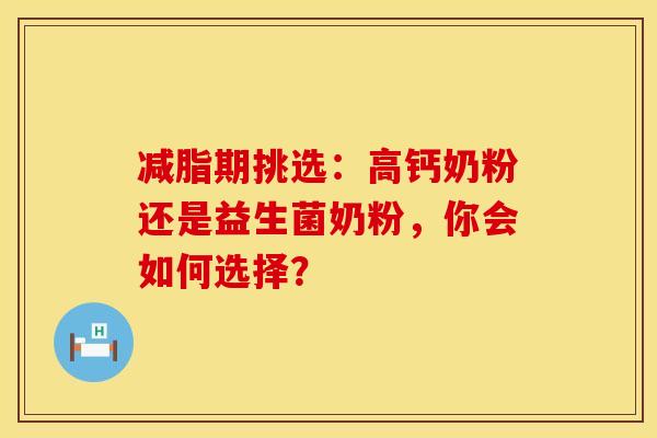减脂期挑选：高钙奶粉还是益生菌奶粉，你会如何选择？