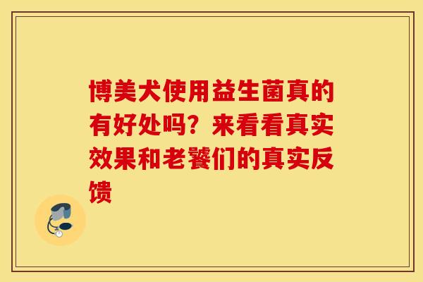 博美犬使用益生菌真的有好处吗？来看看真实效果和老饕们的真实反馈
