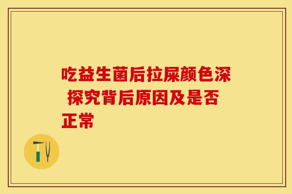 吃益生菌后拉屎颜色深 探究背后原因及是否正常