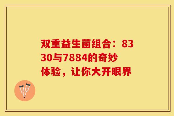 双重益生菌组合:8330与7884的奇妙体验,让你大开眼界 双重益生菌组合:8330与7884的奇妙体验,让你大开眼界