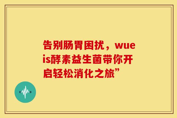 告别肠胃困扰，wueis酵素益生菌带你开启轻松消化之旅”