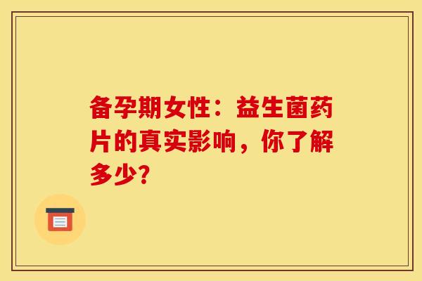 备孕期女性：益生菌药片的真实影响，你了解多少？