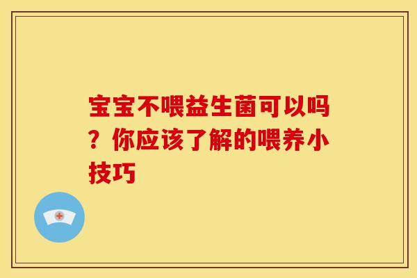 宝宝不喂益生菌可以吗？你应该了解的喂养小技巧