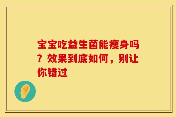 宝宝吃益生菌能瘦身吗？效果到底如何，别让你错过