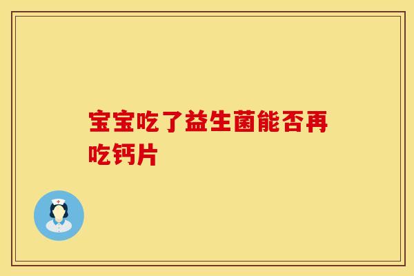 宝宝吃了益生菌能否再吃钙片
