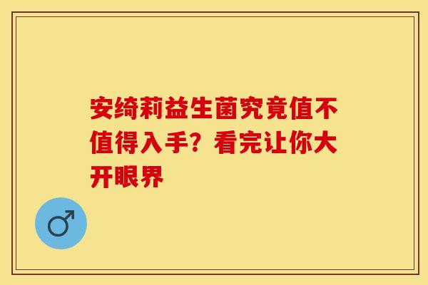 安绮莉益生菌究竟值不值得入手？看完让你大开眼界