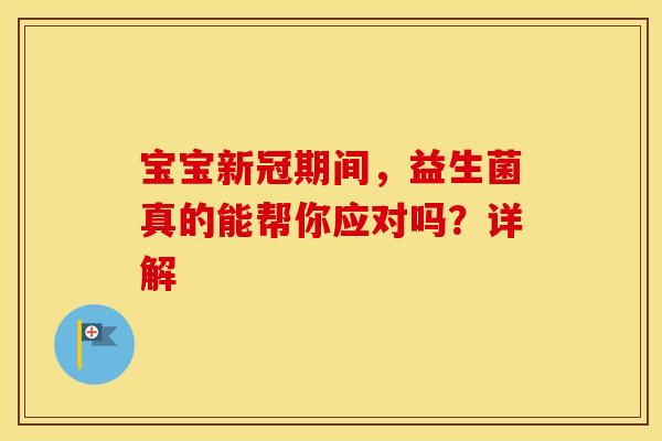 宝宝新冠期间，益生菌真的能帮你应对吗？详解
