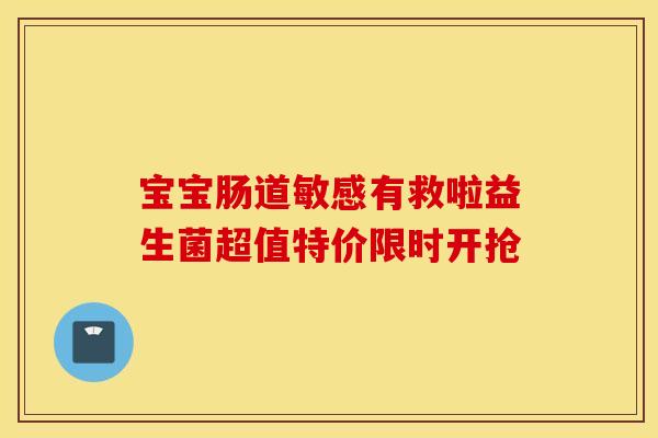 宝宝肠道敏感有救啦益生菌超值特价限时开抢