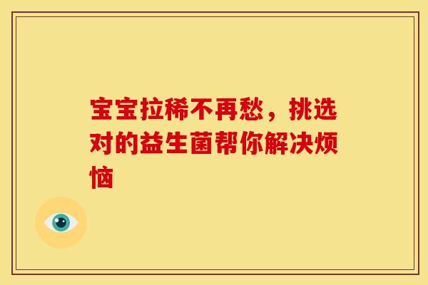 宝宝拉稀不再愁，挑选对的益生菌帮你解决烦恼