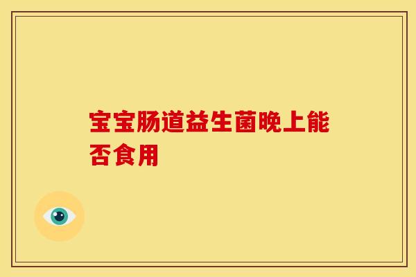 宝宝肠道益生菌晚上能否食用