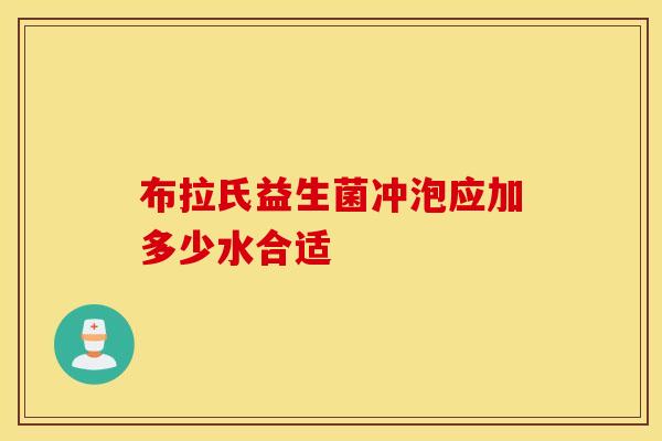 布拉氏益生菌冲泡应加多少水合适