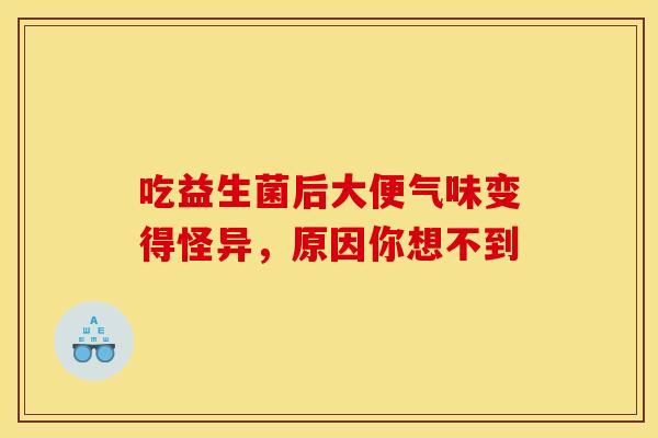 吃益生菌后大便气味变得怪异，原因你想不到