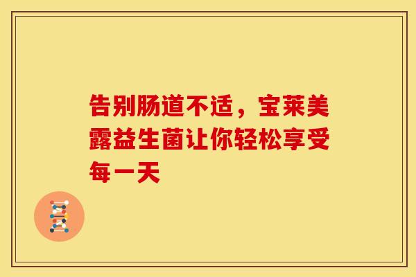 告别肠道不适，宝莱美露益生菌让你轻松享受每一天
