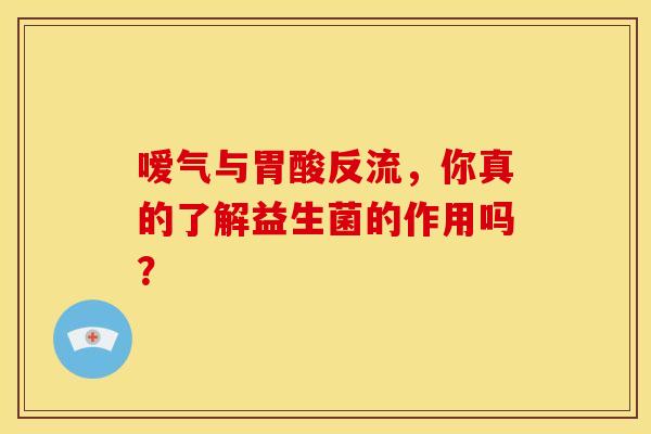 嗳气与胃酸反流，你真的了解益生菌的作用吗？
