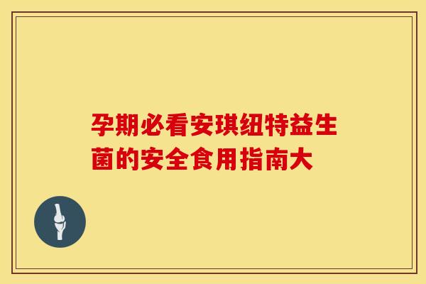 孕期必看安琪纽特益生菌的安全食用指南大