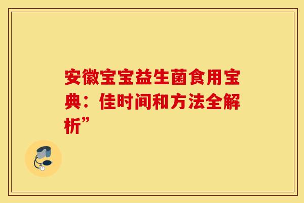 安徽宝宝益生菌食用宝典：佳时间和方法全解析”