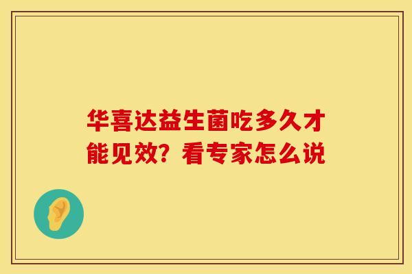 华喜达益生菌吃多久才能见效？看专家怎么说