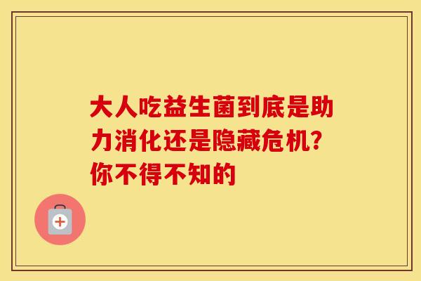 大人吃益生菌到底是助力消化还是隐藏危机？你不得不知的