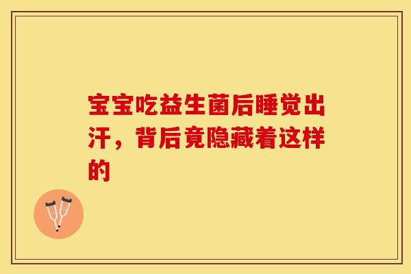 宝宝吃益生菌后睡觉出汗，背后竟隐藏着这样的