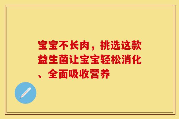 宝宝不长肉，挑选这款益生菌让宝宝轻松消化、全面吸收营养