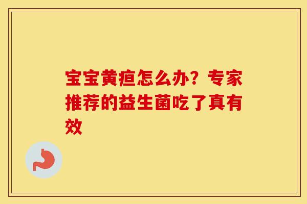 宝宝黄疸怎么办？专家推荐的益生菌吃了真有效