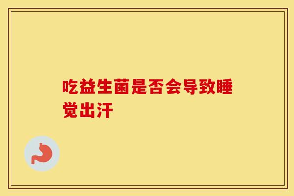 吃益生菌是否会导致睡觉出汗