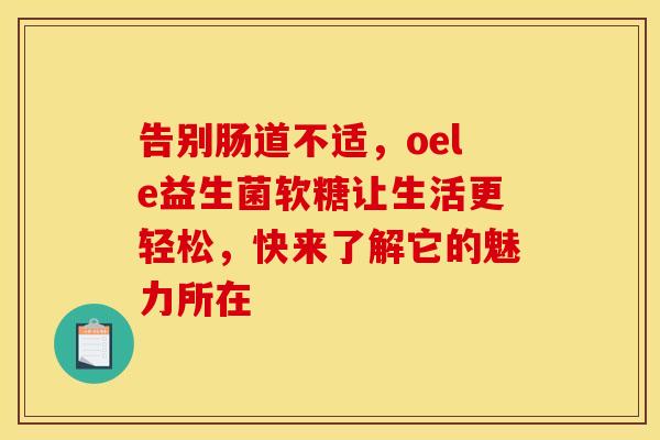 告别肠道不适，oele益生菌软糖让生活更轻松，快来了解它的魅力所在