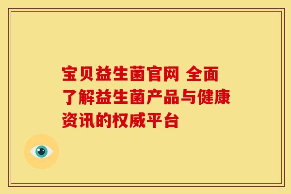 宝贝益生菌官网 全面了解益生菌产品与健康资讯的权威平台