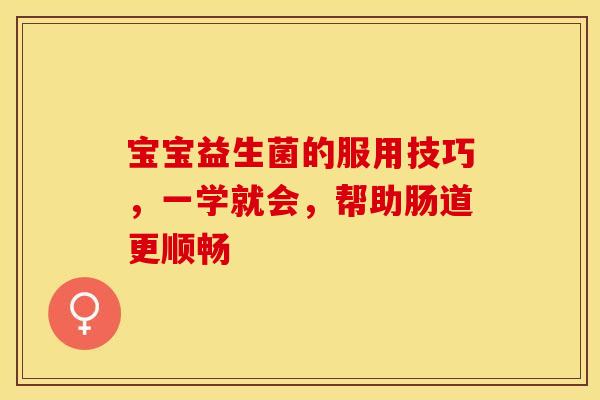 宝宝益生菌的服用技巧，一学就会，帮助肠道更顺畅