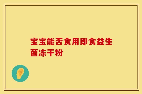 宝宝能否食用即食益生菌冻干粉