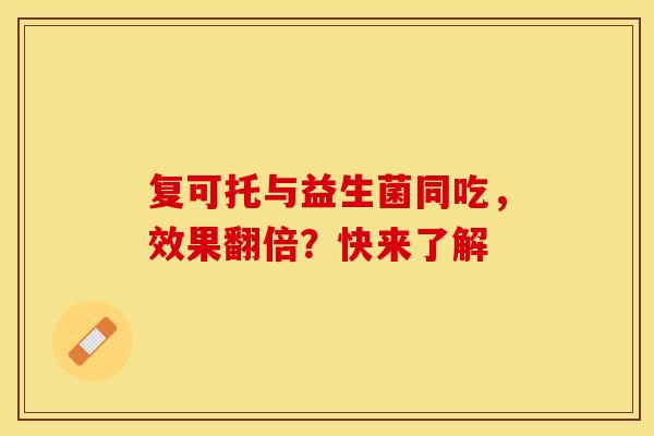 复可托与益生菌同吃，效果翻倍？快来了解