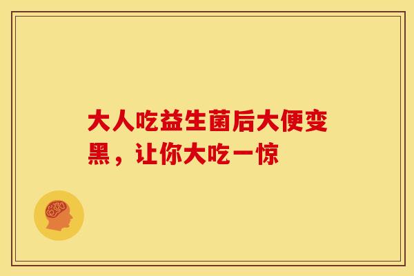 大人吃益生菌后大便变黑，让你大吃一惊