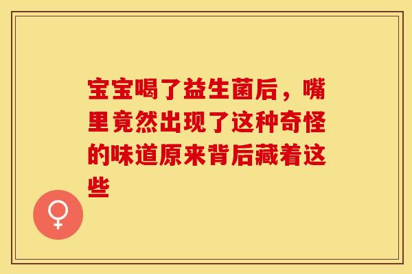 宝宝喝了益生菌后，嘴里竟然出现了这种奇怪的味道原来背后藏着这些