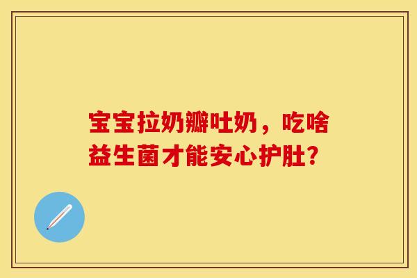宝宝拉奶瓣吐奶，吃啥益生菌才能安心护肚？