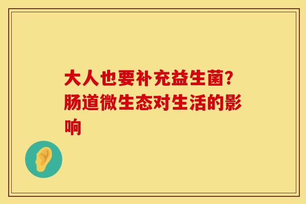 大人也要补充益生菌？肠道微生态对生活的影响