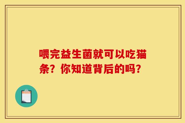 喂完益生菌就可以吃猫条？你知道背后的吗？