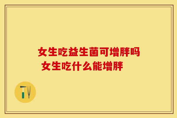 女生吃益生菌可增胖吗 女生吃什么能增胖