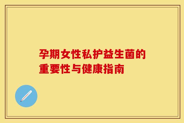 孕期女性私护益生菌的重要性与健康指南