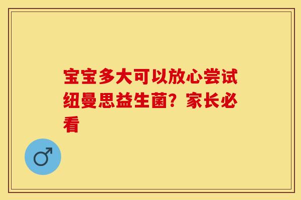 宝宝多大可以放心尝试纽曼思益生菌？家长必看